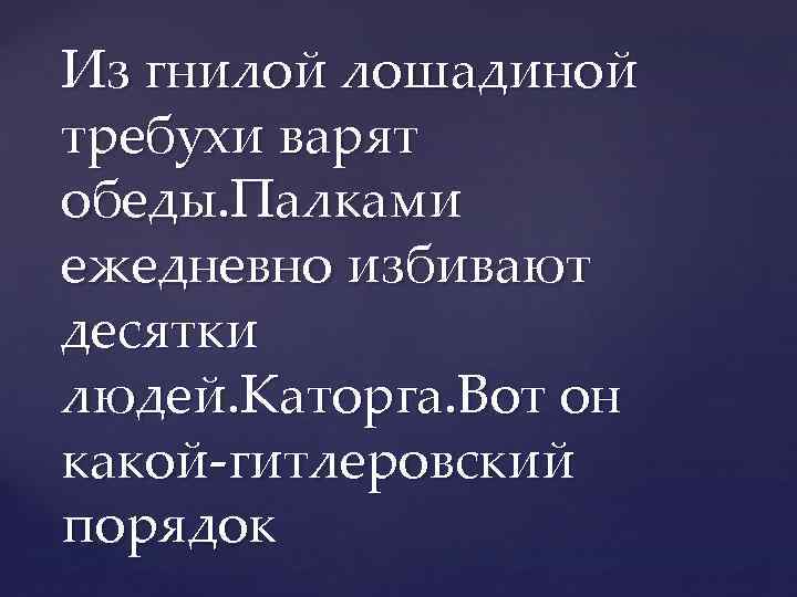 Из гнилой лошадиной требухи варят обеды. Палками ежедневно избивают десятки людей. Каторга. Вот он