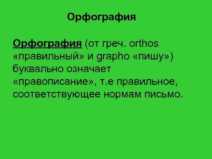 Орфография (от греч. orthos «правильный» и grapho «пишу» ) буквально означает «правописание» , т.