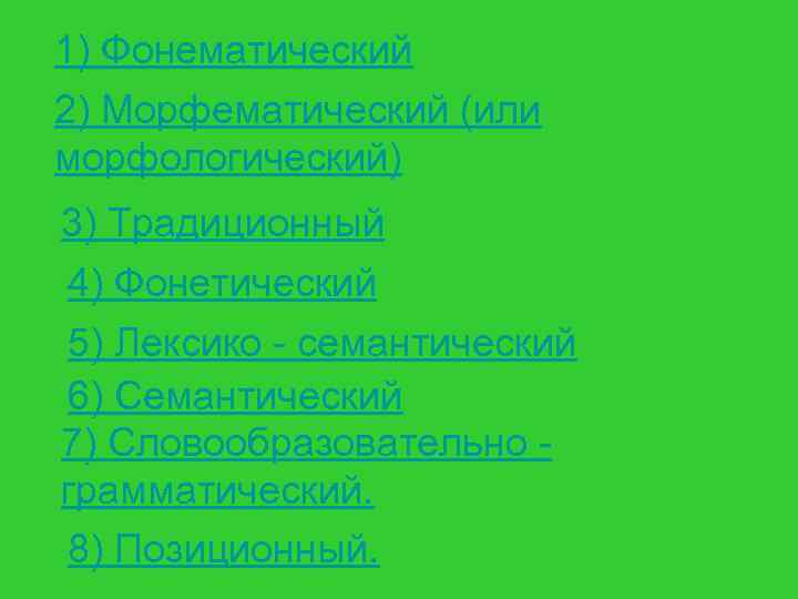 1) Фонематический 2) Морфематический (или морфологический) 3) Традиционный 4) Фонетический 5) Лексико - семантический