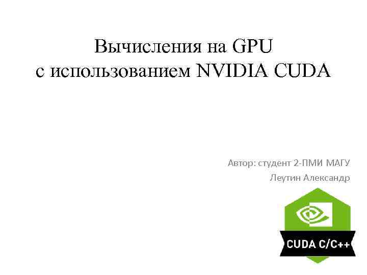 Вычисления на GPU с использованием NVIDIA CUDA Автор: студент 2 -ПМИ МАГУ Леутин Александр