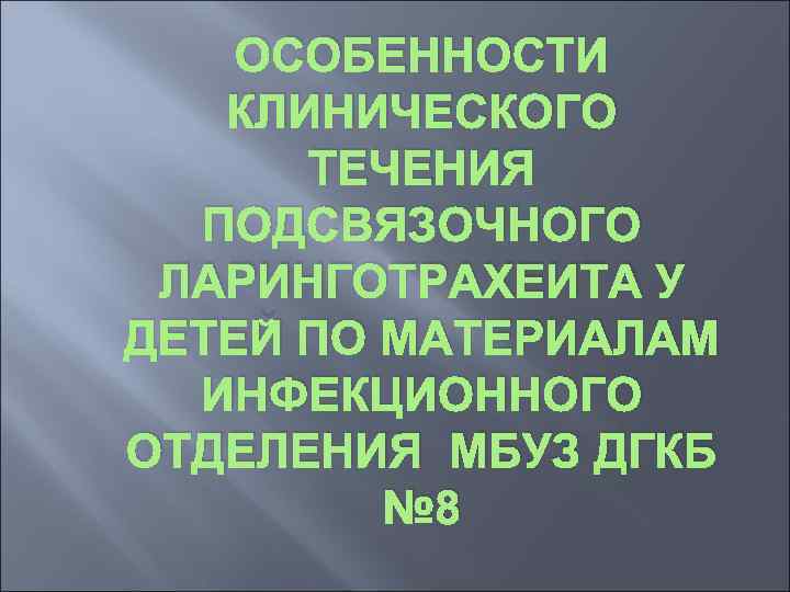 ОСОБЕННОСТИ КЛИНИЧЕСКОГО ТЕЧЕНИЯ ПОДСВЯЗОЧНОГО ЛАРИНГОТРАХЕИТА У ДЕТЕЙ ПО МАТЕРИАЛАМ ИНФЕКЦИОННОГО ОТДЕЛЕНИЯ МБУЗ ДГКБ №