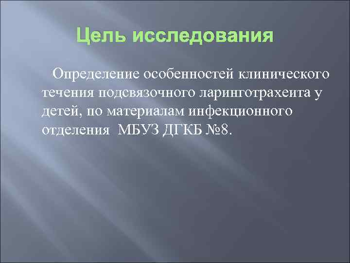 Цель исследования Определение особенностей клинического течения подсвязочного ларинготрахеита у детей, по материалам инфекционного отделения