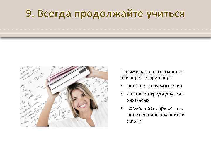 9. Всегда продолжайте учиться Преимущества постоянного расширения кругозора: § повышение самооценки § авторитет среди