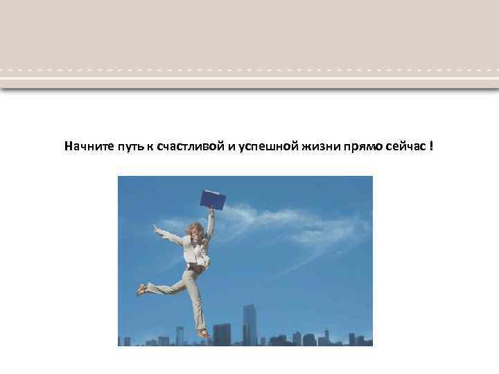 Начните путь к счастливой и успешной жизни прямо сейчас ! 