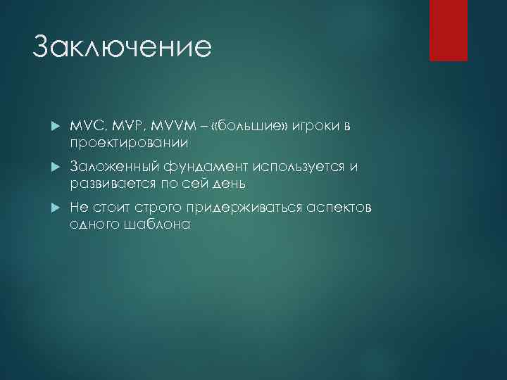 Заключение MVC, MVP, MVVM – «большие» игроки в проектировании Заложенный фундамент используется и развивается