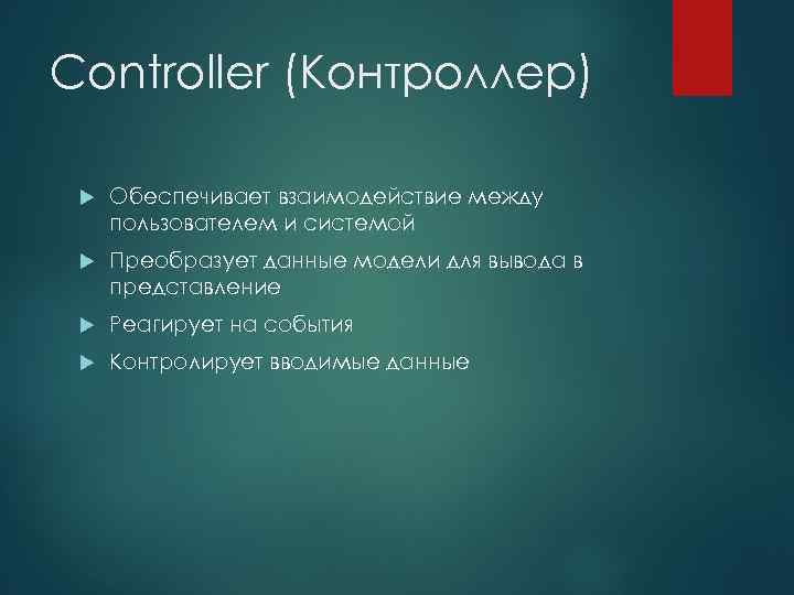 Controller (Контроллер) Обеспечивает взаимодействие между пользователем и системой Преобразует данные модели для вывода в