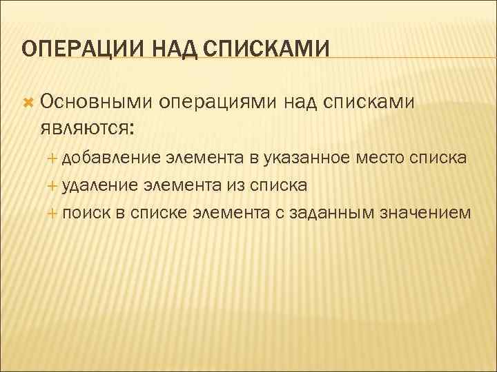 ОПЕРАЦИИ НАД СПИСКАМИ Основными операциями над списками являются: добавление элемента в указанное место списка