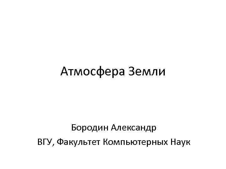 Атмосфера Земли Бородин Александр ВГУ, Факультет Компьютерных Наук 