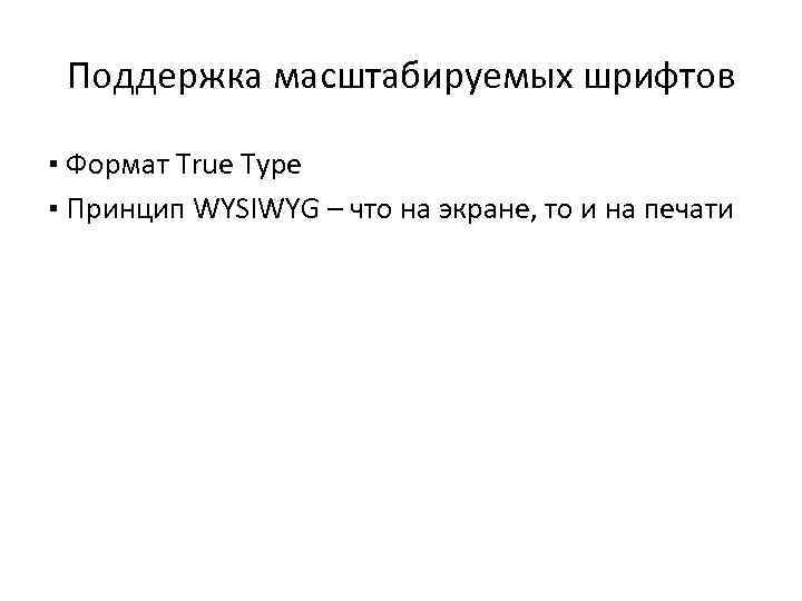 Поддержка масштабируемых шрифтов ▪ Формат True Type ▪ Принцип WYSIWYG – что на экране,