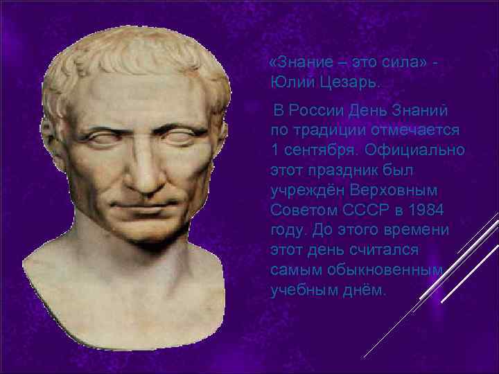  «Знание – это сила» Юлий Цезарь. В России День Знаний по традиции отмечается