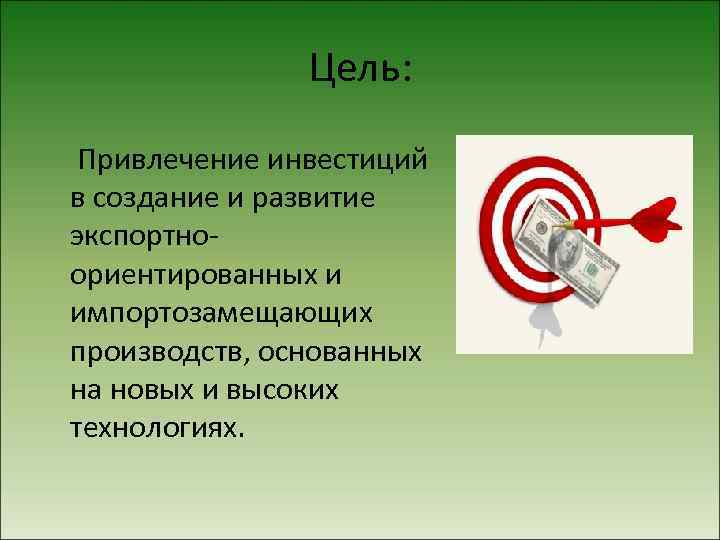 Цель: Привлечение инвестиций в создание и развитие экспортноориентированных и импортозамещающих производств, основанных на новых