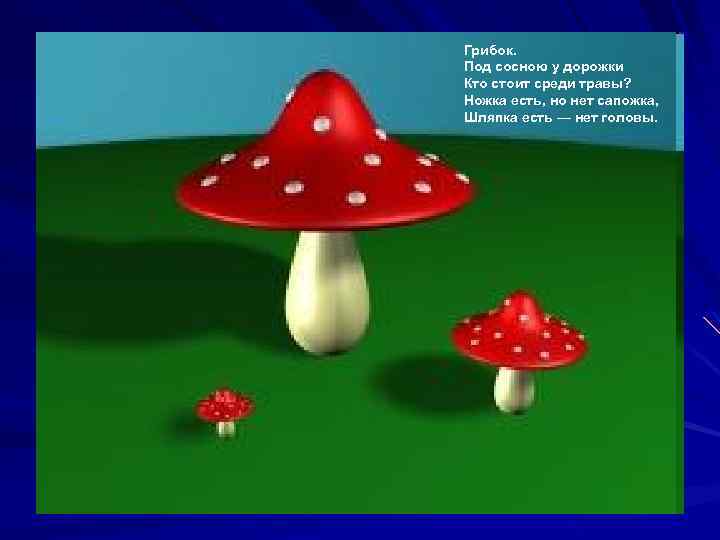 Грибок. Под сосною у дорожки Кто стоит среди травы? Ножка есть, но нет сапожка,