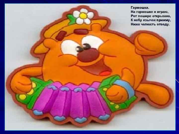 Гармошка. На гармошке я играю, Рот пошире открываю, К небу язычок прижму, Ниже челюсть