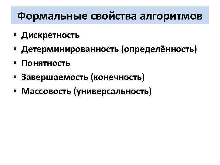 Формальные свойства алгоритмов • • • Дискретность Детерминированность (определённость) Понятность Завершаемость (конечность) Массовость (универсальность)