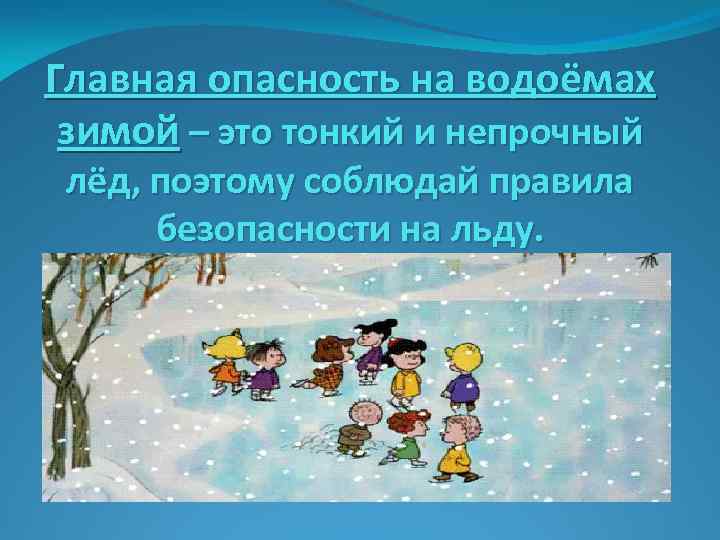 Главная опасность на водоёмах зимой – это тонкий и непрочный лёд, поэтому соблюдай правила