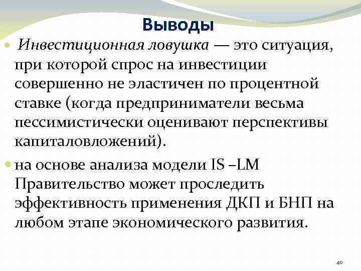 Выводы Инвестиционная ловушка — это ситуация, при которой спрос на инвестиции совершенно не эластичен