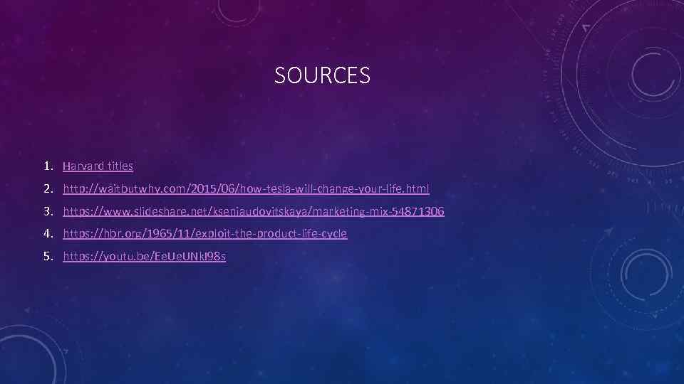 SOURCES 1. Harvard titles 2. http: //waitbutwhy. com/2015/06/how-tesla-will-change-your-life. html 3. https: //www. slideshare. net/kseniaudovitskaya/marketing-mix-54871306