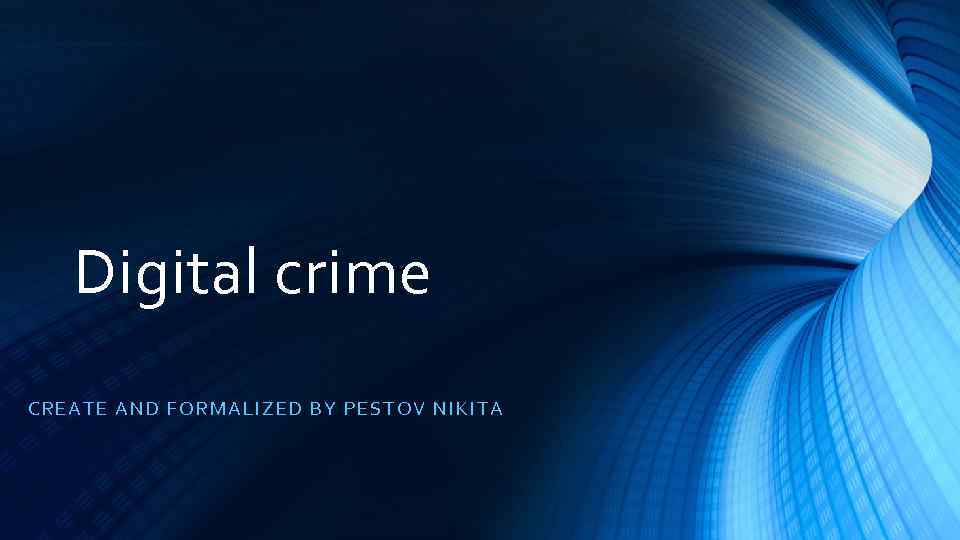 Digital crime CRE AT E A ND FORMALIZED BY PESTOV NIKITA 