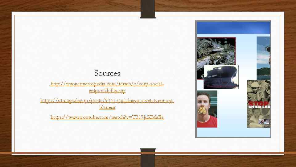 Sources http: //www. investopedia. com/terms/c/corp-socialresponsibility. asp https: //utmagazine. ru/posts/9341 -socialnaya-otvetstvennostbiznesa https: //www. youtube. com/watch?