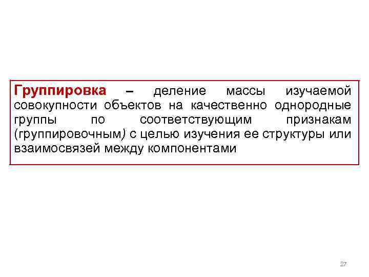 Группировка – деление массы изучаемой совокупности объектов на качественно однородные группы по соответствующим признакам