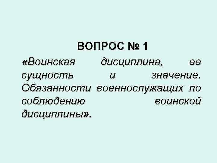 ВОПРОС № 1 «Воинская дисциплина, ее сущность и значение. Обязанности военнослужащих по соблюдению воинской