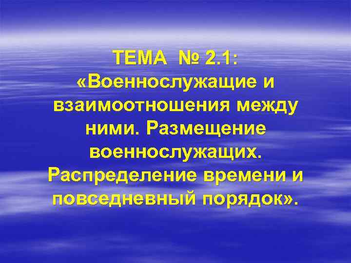 ТЕМА № 2. 1: «Военнослужащие и взаимоотношения между ними. Размещение военнослужащих. Распределение времени и