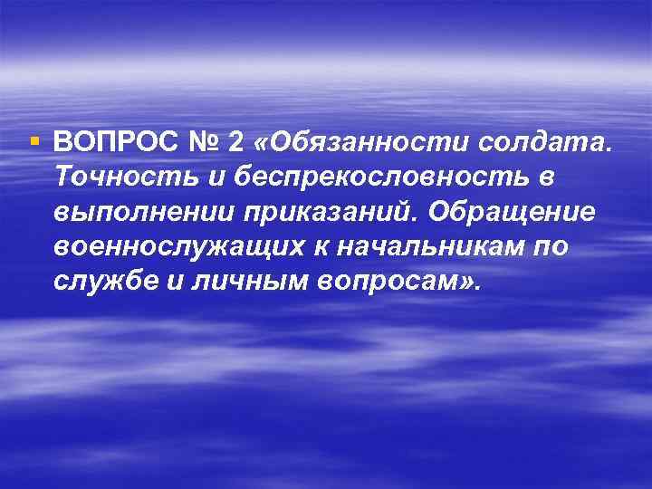 § ВОПРОС № 2 «Обязанности солдата. Точность и беспрекословность в выполнении приказаний. Обращение военнослужащих