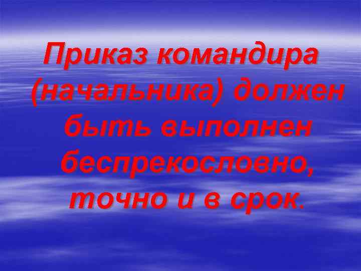Приказ командира (начальника) должен быть выполнен беспрекословно, точно и в срок. 