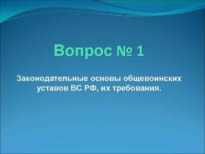 Вопрос № 1 Законодательные основы общевоинских уставов ВС РФ, их требования. 