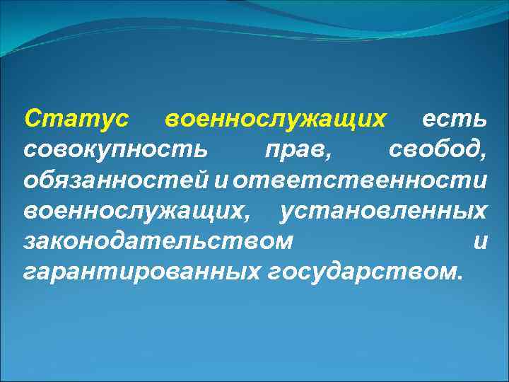 Статус военнослужащих есть совокупность прав, свобод, обязанностей и ответственности военнослужащих, установленных законодательством и гарантированных