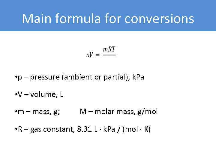 Main formula for conversions • p – pressure (ambient or partial), k. Pa •