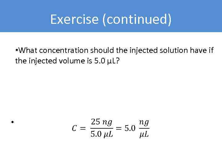 Exercise (continued) • What concentration should the injected solution have if the injected volume