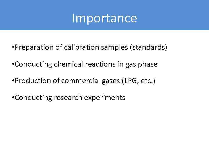 Importance • Preparation of calibration samples (standards) • Conducting chemical reactions in gas phase