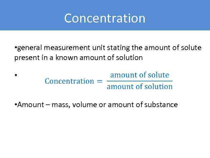 Concentration • general measurement unit stating the amount of solute present in a known