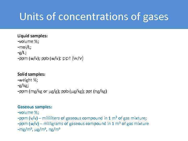 Units of concentrations of gases Liquid samples: -volume %; -mol/L; -g/L; -ppm (w/v); ppb