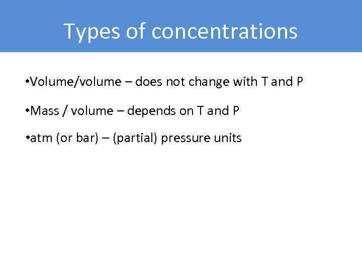 Types of concentrations • Volume/volume – does not change with T and P •