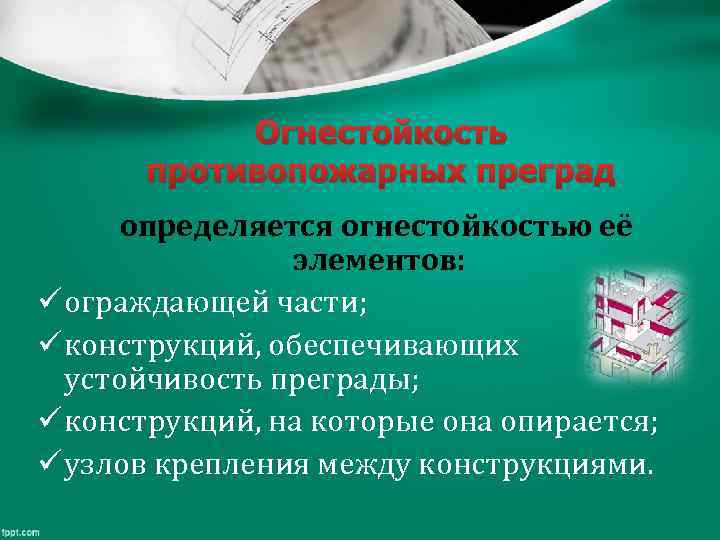 Огнестойкость противопожарных преград определяется огнестойкостью её элементов: ü ограждающей части; ü конструкций, обеспечивающих устойчивость