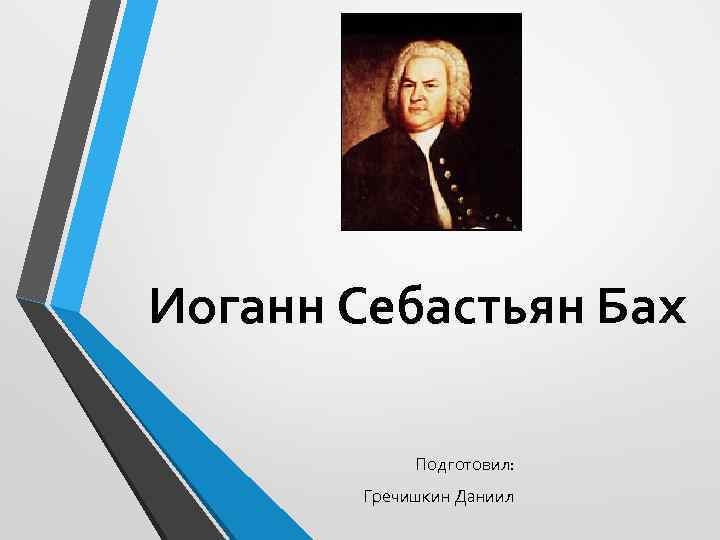 Иоганн Себастьян Бах Подготовил: Гречишкин Даниил 