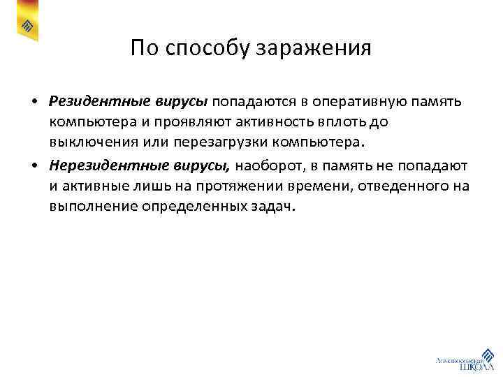 По способу заражения • Резидентные вирусы попадаются в оперативную память компьютера и проявляют активность