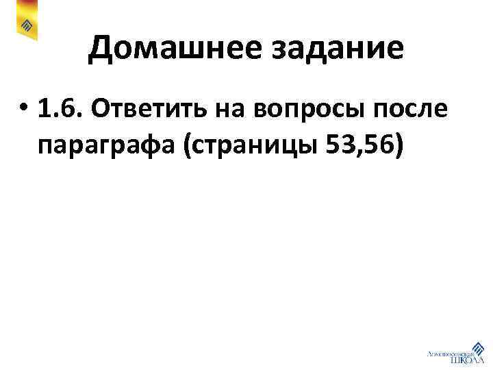 Домашнее задание • 1. 6. Ответить на вопросы после параграфа (страницы 53, 56) 