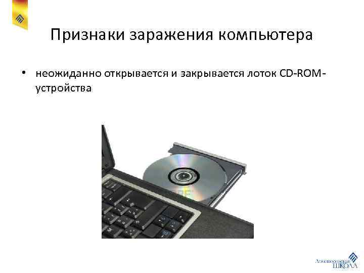 Признаки заражения компьютера • неожиданно открывается и закрывается лоток CD-ROMустройства 