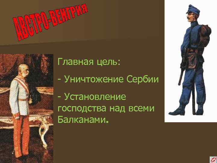 Главная цель: - Уничтожение Сербии - Установление господства над всеми Балканами. 