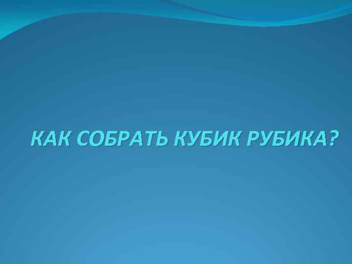 КАК СОБРАТЬ КУБИК РУБИКА? 