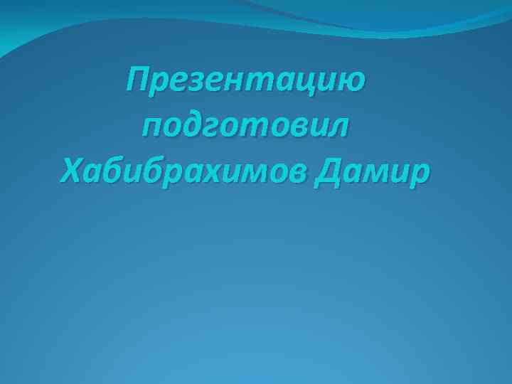 Презентацию подготовил Хабибрахимов Дамир 