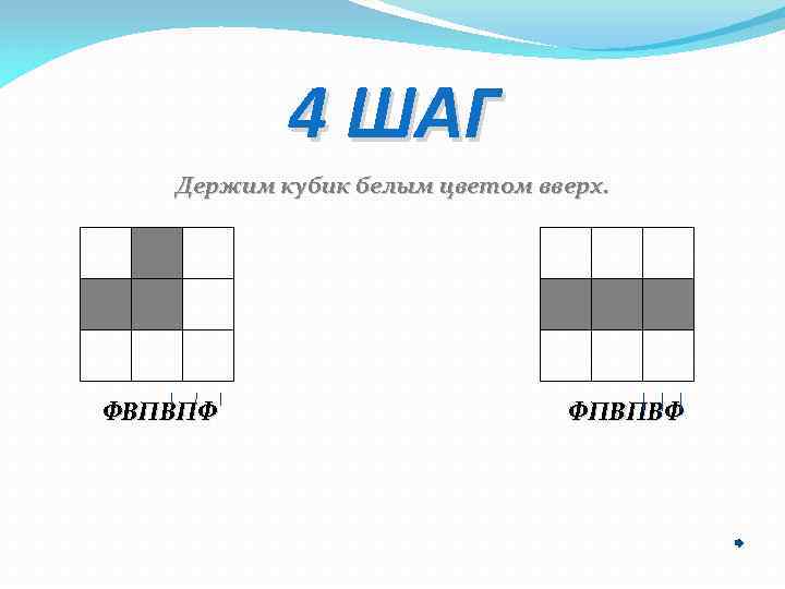 4 ШАГ Держим кубик белым цветом вверх. ФВПВПФ ФПВПВФ 
