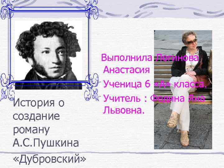 История о создание роману А. С. Пушкина «Дубровский» Выполнила Логинова Анастасия Ученица 6 «А»