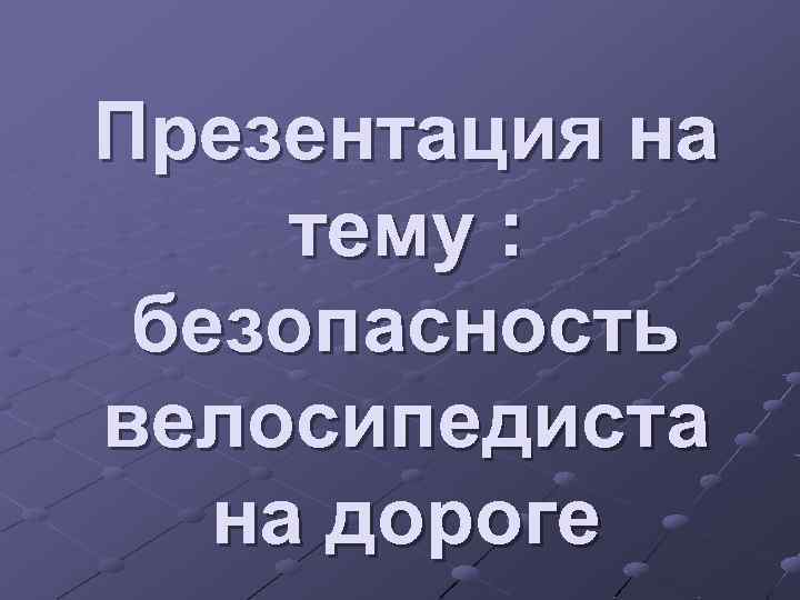 Презентация на тему : безопасность велосипедиста на дороге 