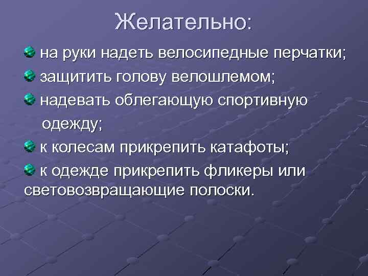 Желательно: на руки надеть велосипедные перчатки; защитить голову велошлемом; надевать облегающую спортивную одежду; к