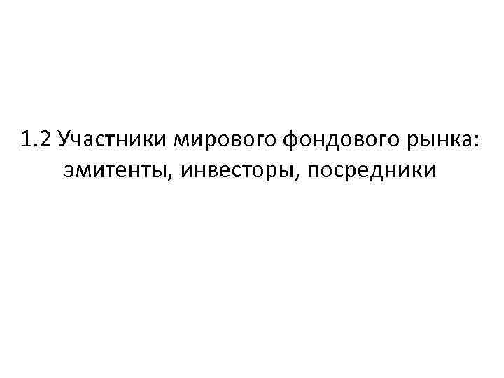 1. 2 Участники мирового фондового рынка: эмитенты, инвесторы, посредники 