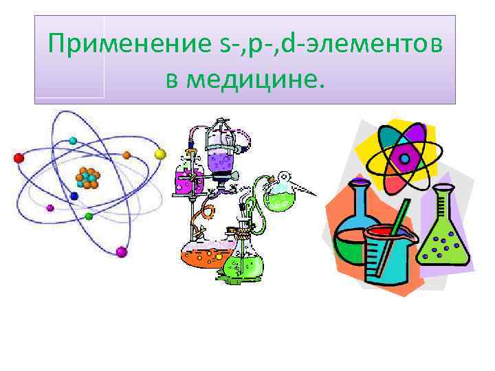 Применение s-, p-, d-элементов в медицине. 